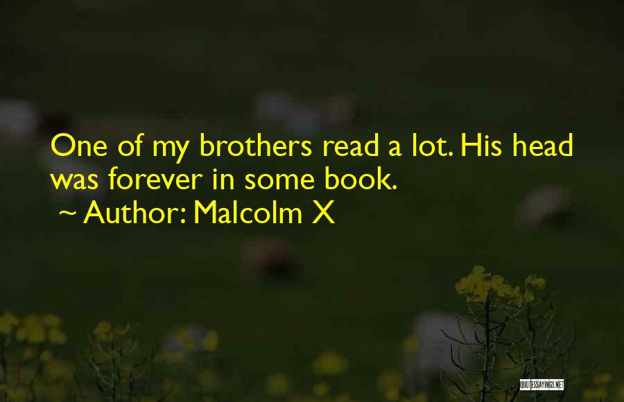 Malcolm X Quotes: One Of My Brothers Read A Lot. His Head Was Forever In Some Book.