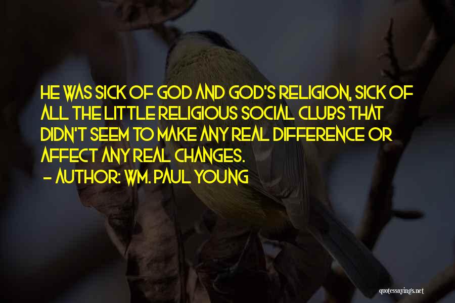 Wm. Paul Young Quotes: He Was Sick Of God And God's Religion, Sick Of All The Little Religious Social Clubs That Didn't Seem To