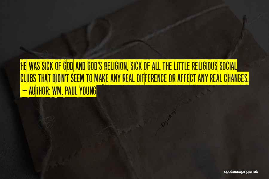 Wm. Paul Young Quotes: He Was Sick Of God And God's Religion, Sick Of All The Little Religious Social Clubs That Didn't Seem To