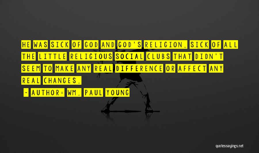 Wm. Paul Young Quotes: He Was Sick Of God And God's Religion, Sick Of All The Little Religious Social Clubs That Didn't Seem To