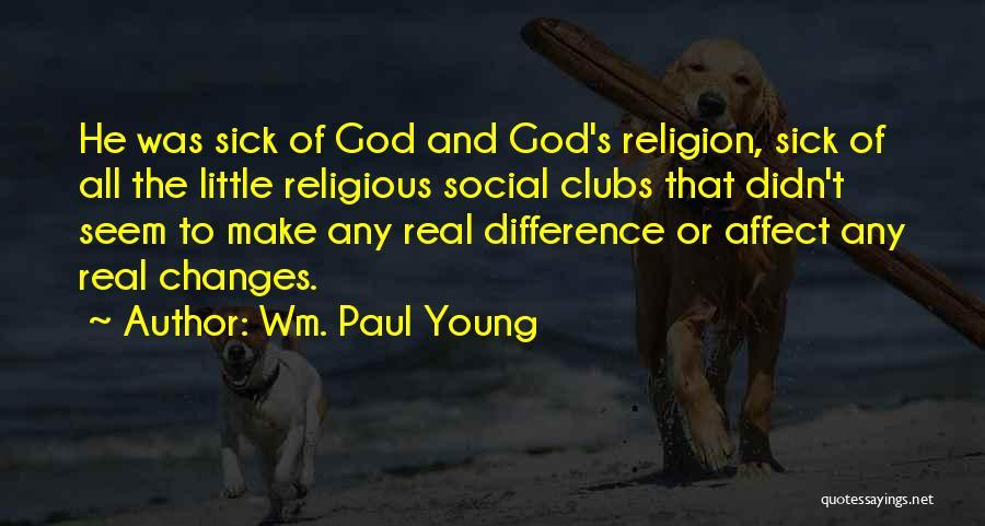 Wm. Paul Young Quotes: He Was Sick Of God And God's Religion, Sick Of All The Little Religious Social Clubs That Didn't Seem To