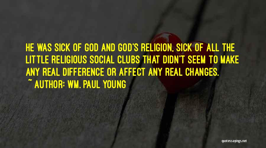 Wm. Paul Young Quotes: He Was Sick Of God And God's Religion, Sick Of All The Little Religious Social Clubs That Didn't Seem To