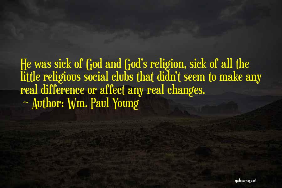 Wm. Paul Young Quotes: He Was Sick Of God And God's Religion, Sick Of All The Little Religious Social Clubs That Didn't Seem To