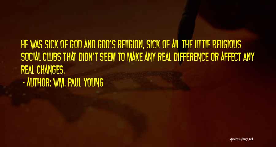 Wm. Paul Young Quotes: He Was Sick Of God And God's Religion, Sick Of All The Little Religious Social Clubs That Didn't Seem To