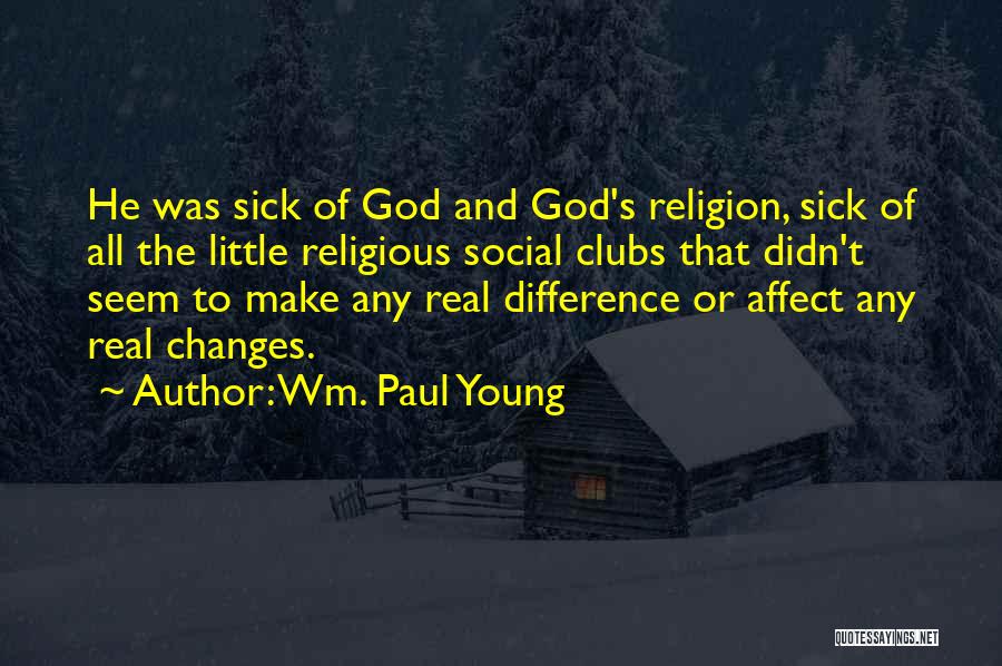 Wm. Paul Young Quotes: He Was Sick Of God And God's Religion, Sick Of All The Little Religious Social Clubs That Didn't Seem To