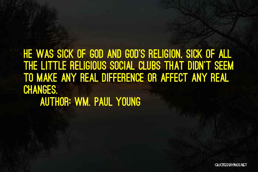 Wm. Paul Young Quotes: He Was Sick Of God And God's Religion, Sick Of All The Little Religious Social Clubs That Didn't Seem To