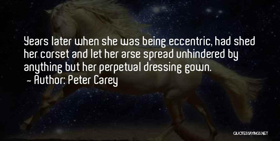 Peter Carey Quotes: Years Later When She Was Being Eccentric, Had Shed Her Corset And Let Her Arse Spread Unhindered By Anything But