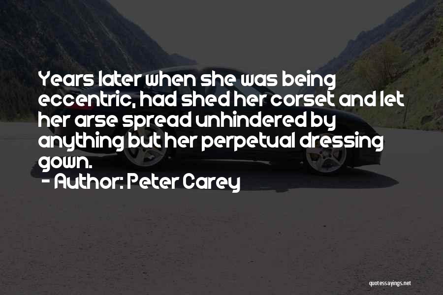 Peter Carey Quotes: Years Later When She Was Being Eccentric, Had Shed Her Corset And Let Her Arse Spread Unhindered By Anything But