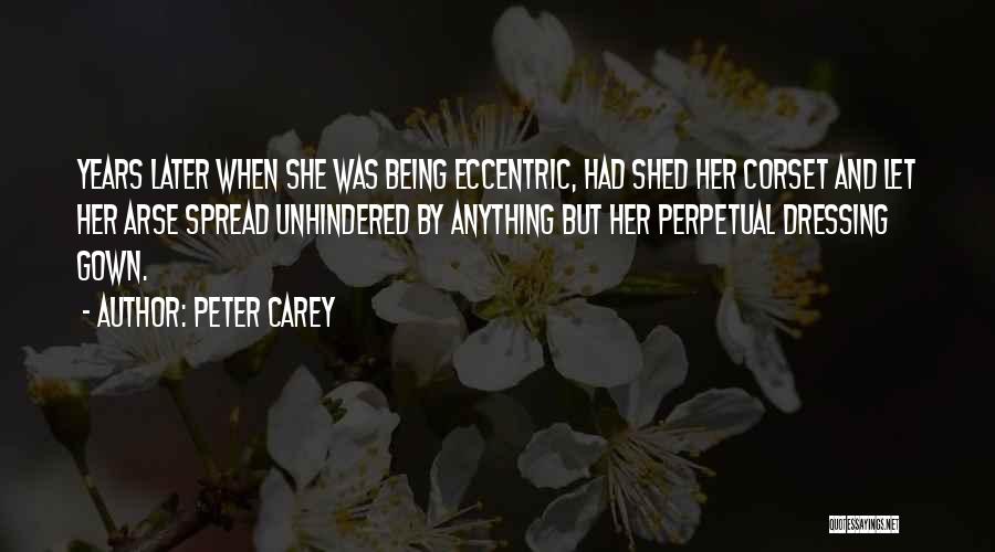 Peter Carey Quotes: Years Later When She Was Being Eccentric, Had Shed Her Corset And Let Her Arse Spread Unhindered By Anything But