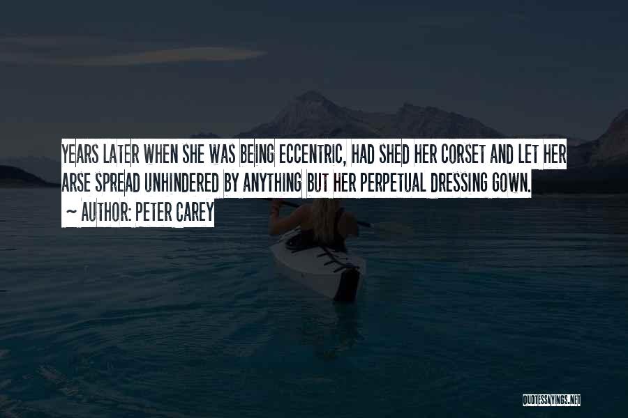 Peter Carey Quotes: Years Later When She Was Being Eccentric, Had Shed Her Corset And Let Her Arse Spread Unhindered By Anything But