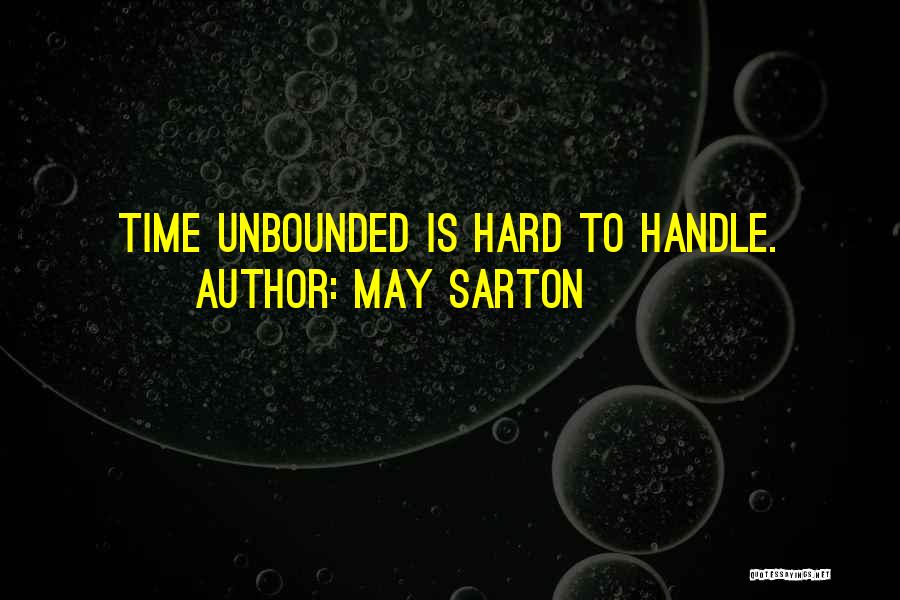 May Sarton Quotes: Time Unbounded Is Hard To Handle.