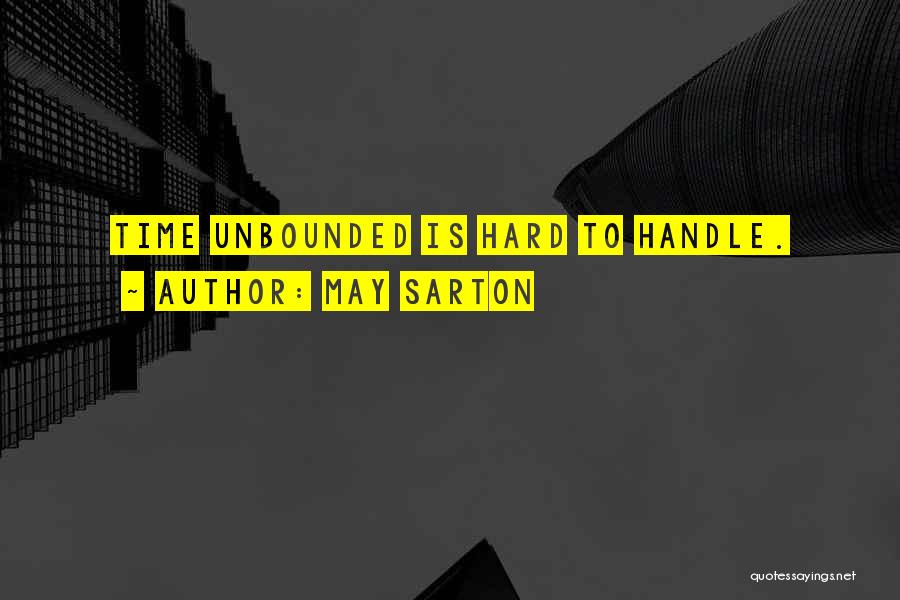 May Sarton Quotes: Time Unbounded Is Hard To Handle.