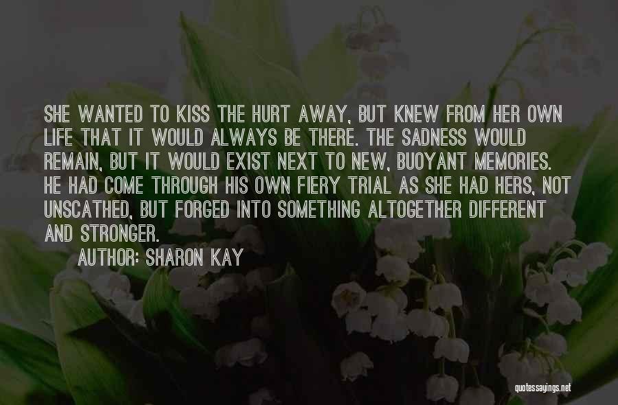 Sharon Kay Quotes: She Wanted To Kiss The Hurt Away, But Knew From Her Own Life That It Would Always Be There. The