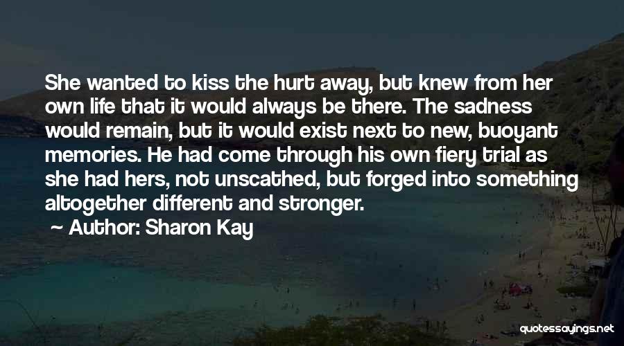 Sharon Kay Quotes: She Wanted To Kiss The Hurt Away, But Knew From Her Own Life That It Would Always Be There. The