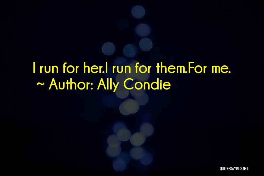 Ally Condie Quotes: I Run For Her.i Run For Them.for Me.