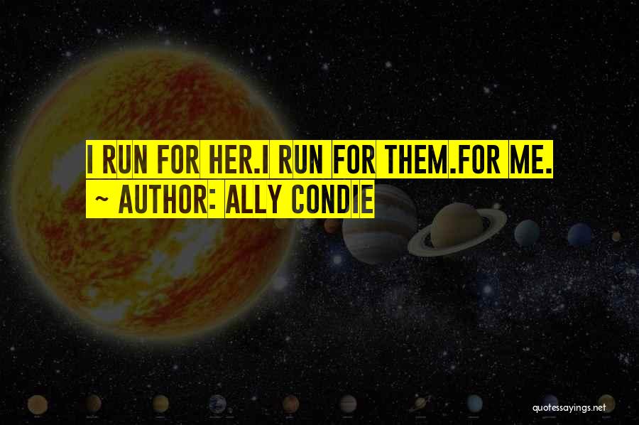 Ally Condie Quotes: I Run For Her.i Run For Them.for Me.