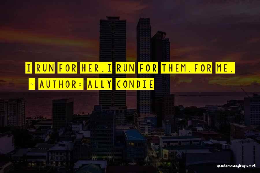 Ally Condie Quotes: I Run For Her.i Run For Them.for Me.