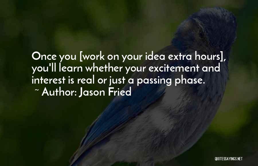 Jason Fried Quotes: Once You [work On Your Idea Extra Hours], You'll Learn Whether Your Excitement And Interest Is Real Or Just A