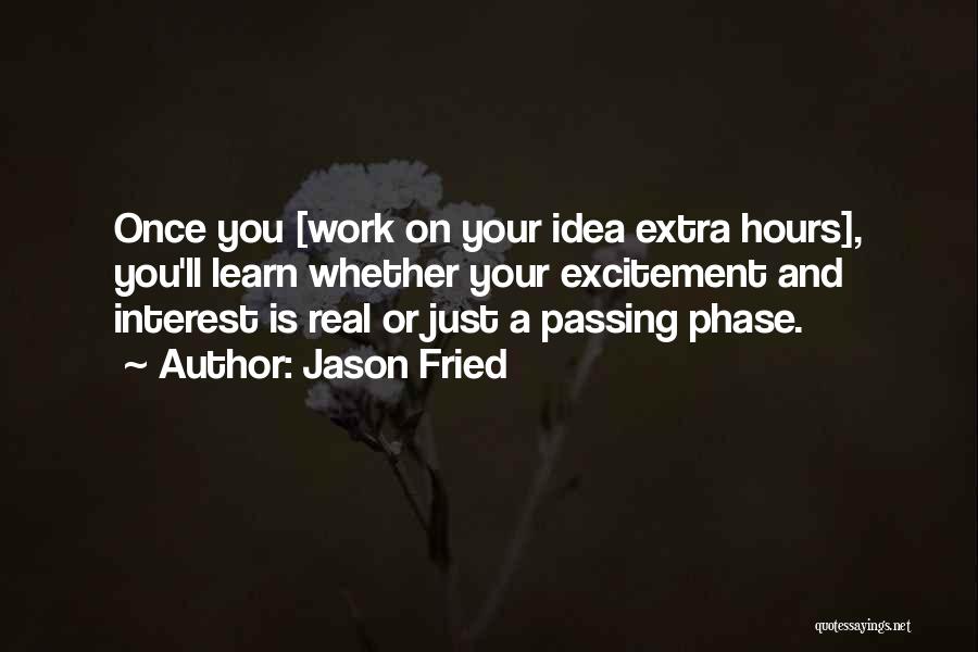 Jason Fried Quotes: Once You [work On Your Idea Extra Hours], You'll Learn Whether Your Excitement And Interest Is Real Or Just A