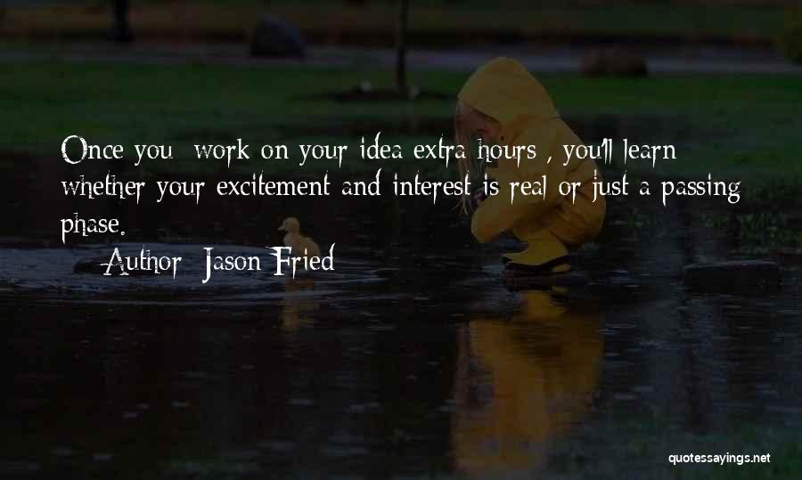 Jason Fried Quotes: Once You [work On Your Idea Extra Hours], You'll Learn Whether Your Excitement And Interest Is Real Or Just A