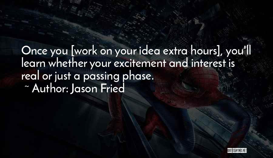 Jason Fried Quotes: Once You [work On Your Idea Extra Hours], You'll Learn Whether Your Excitement And Interest Is Real Or Just A