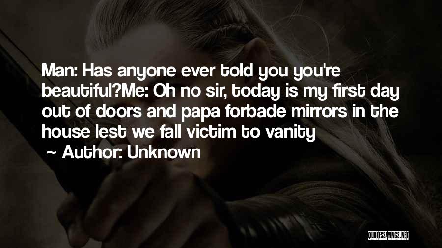 Unknown Quotes: Man: Has Anyone Ever Told You You're Beautiful?me: Oh No Sir, Today Is My First Day Out Of Doors And