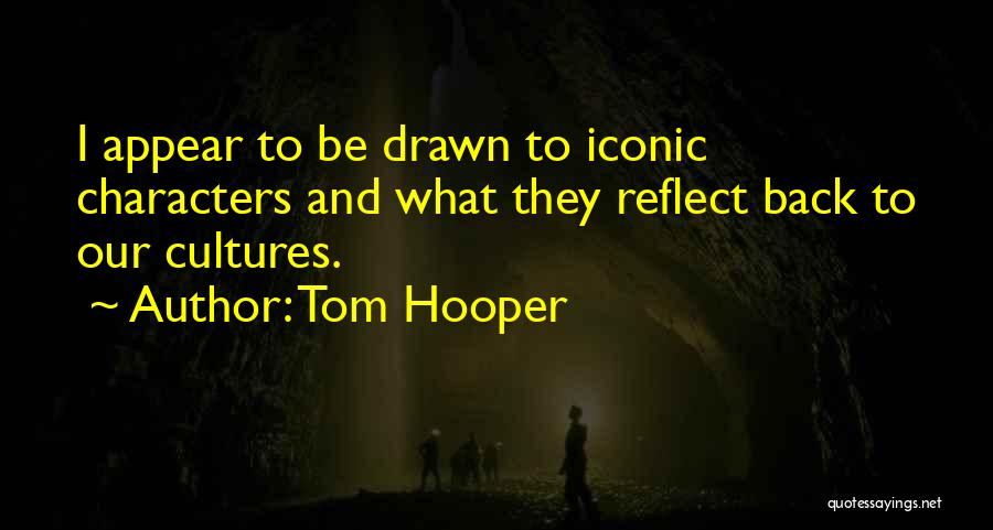 Tom Hooper Quotes: I Appear To Be Drawn To Iconic Characters And What They Reflect Back To Our Cultures.