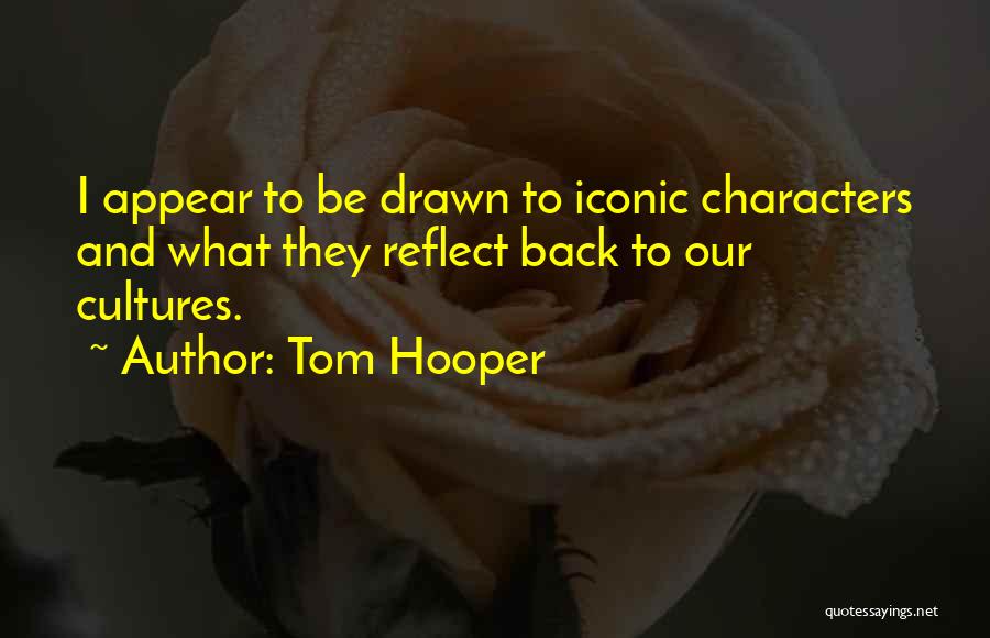 Tom Hooper Quotes: I Appear To Be Drawn To Iconic Characters And What They Reflect Back To Our Cultures.