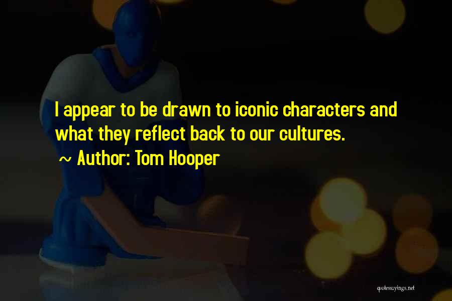 Tom Hooper Quotes: I Appear To Be Drawn To Iconic Characters And What They Reflect Back To Our Cultures.