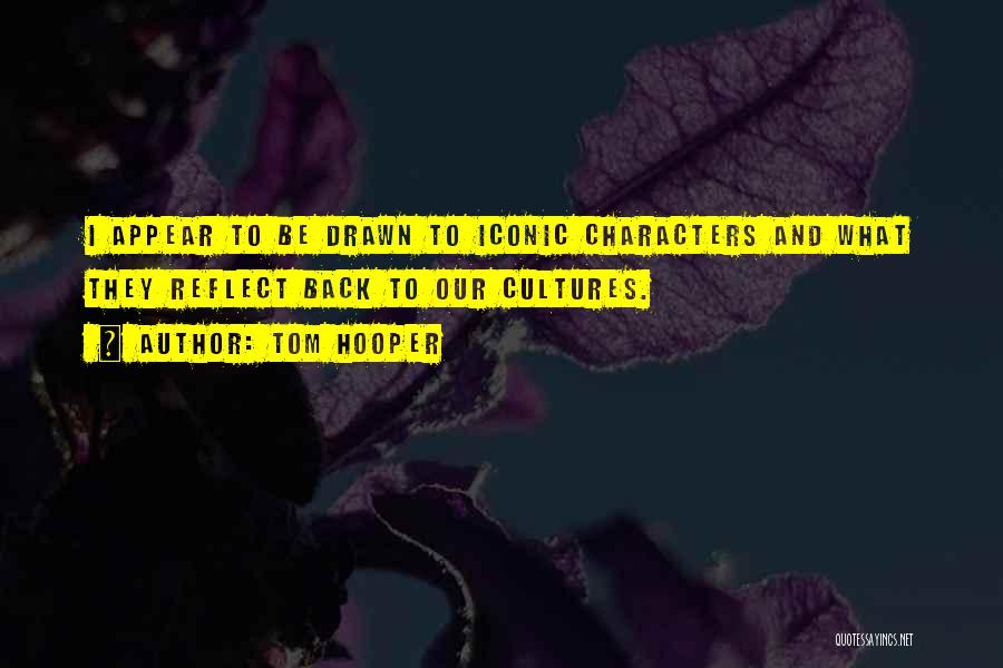 Tom Hooper Quotes: I Appear To Be Drawn To Iconic Characters And What They Reflect Back To Our Cultures.