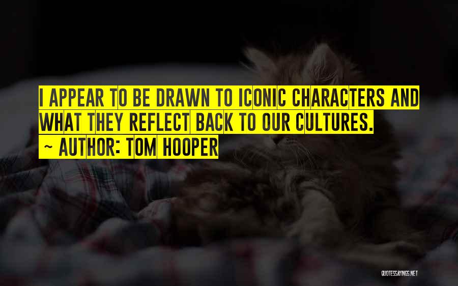 Tom Hooper Quotes: I Appear To Be Drawn To Iconic Characters And What They Reflect Back To Our Cultures.