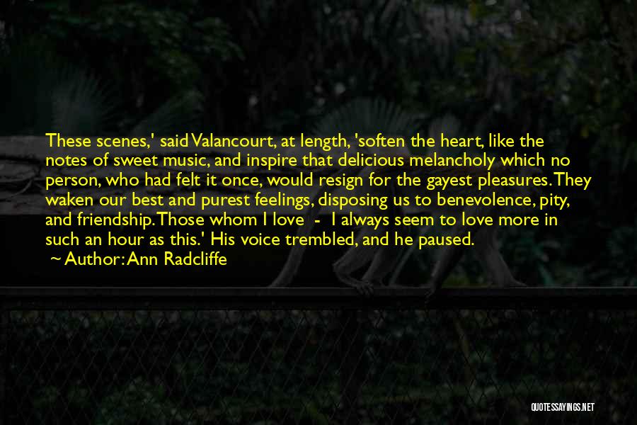 Ann Radcliffe Quotes: These Scenes,' Said Valancourt, At Length, 'soften The Heart, Like The Notes Of Sweet Music, And Inspire That Delicious Melancholy