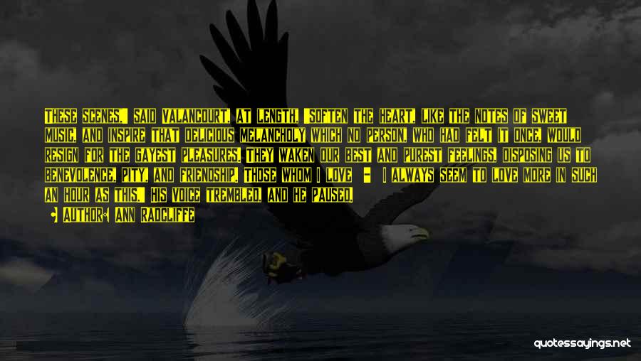 Ann Radcliffe Quotes: These Scenes,' Said Valancourt, At Length, 'soften The Heart, Like The Notes Of Sweet Music, And Inspire That Delicious Melancholy