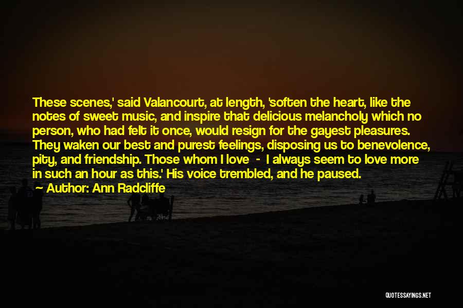 Ann Radcliffe Quotes: These Scenes,' Said Valancourt, At Length, 'soften The Heart, Like The Notes Of Sweet Music, And Inspire That Delicious Melancholy