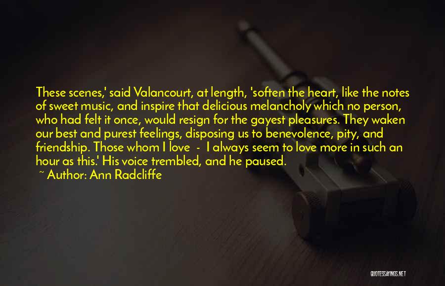 Ann Radcliffe Quotes: These Scenes,' Said Valancourt, At Length, 'soften The Heart, Like The Notes Of Sweet Music, And Inspire That Delicious Melancholy