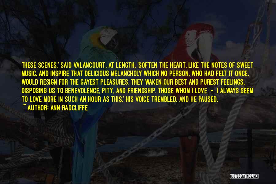 Ann Radcliffe Quotes: These Scenes,' Said Valancourt, At Length, 'soften The Heart, Like The Notes Of Sweet Music, And Inspire That Delicious Melancholy