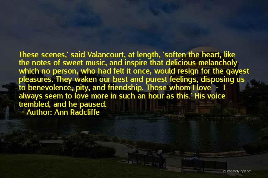 Ann Radcliffe Quotes: These Scenes,' Said Valancourt, At Length, 'soften The Heart, Like The Notes Of Sweet Music, And Inspire That Delicious Melancholy