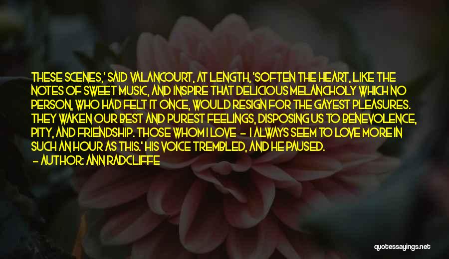 Ann Radcliffe Quotes: These Scenes,' Said Valancourt, At Length, 'soften The Heart, Like The Notes Of Sweet Music, And Inspire That Delicious Melancholy