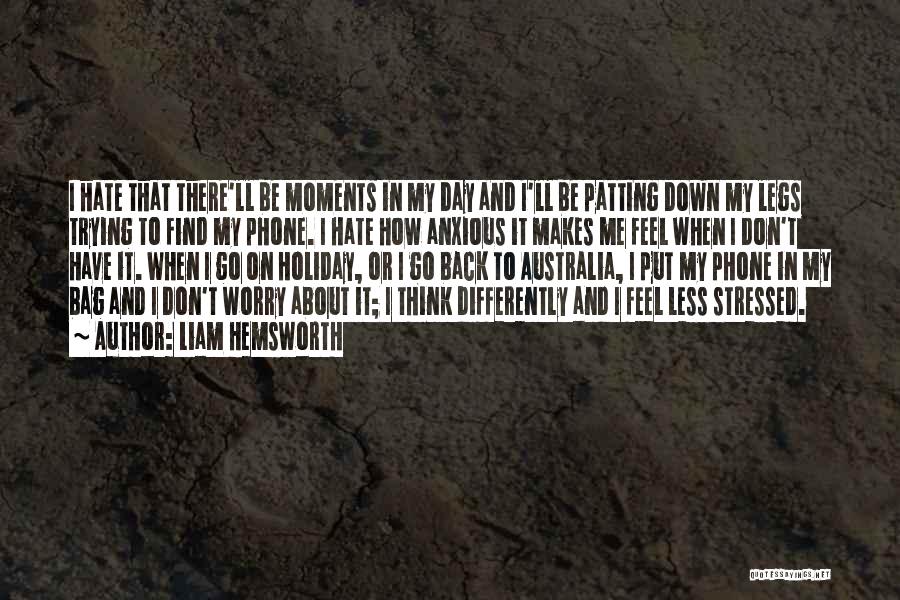 Liam Hemsworth Quotes: I Hate That There'll Be Moments In My Day And I'll Be Patting Down My Legs Trying To Find My