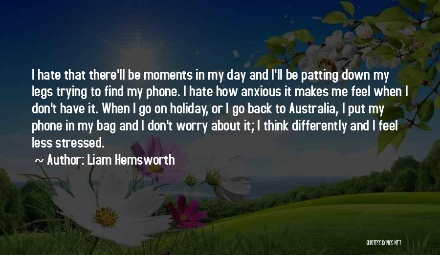 Liam Hemsworth Quotes: I Hate That There'll Be Moments In My Day And I'll Be Patting Down My Legs Trying To Find My
