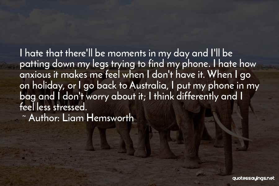 Liam Hemsworth Quotes: I Hate That There'll Be Moments In My Day And I'll Be Patting Down My Legs Trying To Find My