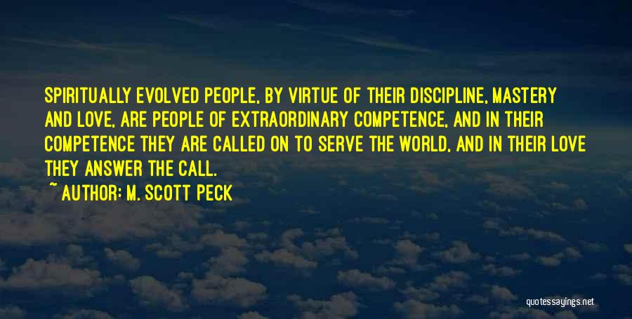 M. Scott Peck Quotes: Spiritually Evolved People, By Virtue Of Their Discipline, Mastery And Love, Are People Of Extraordinary Competence, And In Their Competence