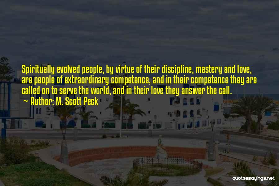 M. Scott Peck Quotes: Spiritually Evolved People, By Virtue Of Their Discipline, Mastery And Love, Are People Of Extraordinary Competence, And In Their Competence