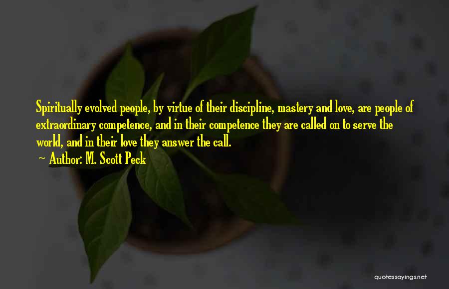 M. Scott Peck Quotes: Spiritually Evolved People, By Virtue Of Their Discipline, Mastery And Love, Are People Of Extraordinary Competence, And In Their Competence