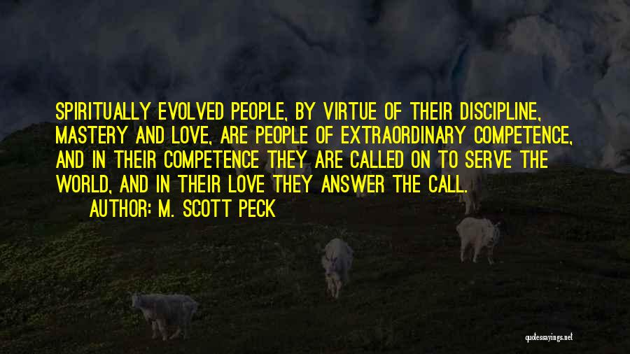 M. Scott Peck Quotes: Spiritually Evolved People, By Virtue Of Their Discipline, Mastery And Love, Are People Of Extraordinary Competence, And In Their Competence