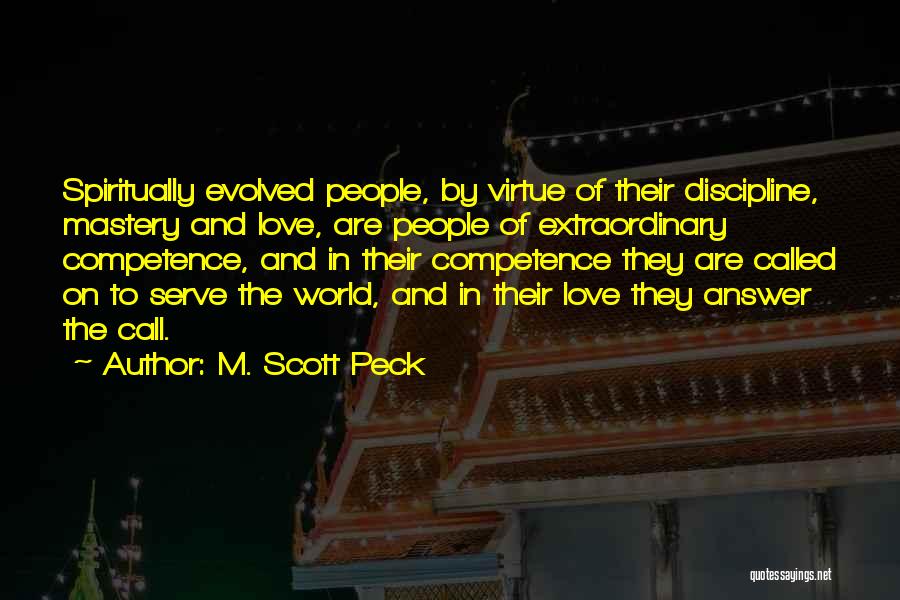 M. Scott Peck Quotes: Spiritually Evolved People, By Virtue Of Their Discipline, Mastery And Love, Are People Of Extraordinary Competence, And In Their Competence