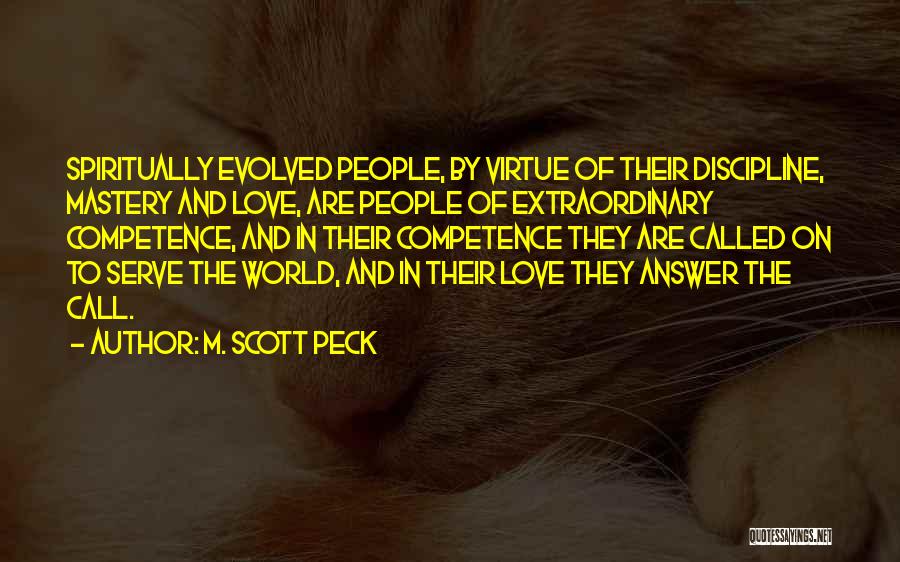 M. Scott Peck Quotes: Spiritually Evolved People, By Virtue Of Their Discipline, Mastery And Love, Are People Of Extraordinary Competence, And In Their Competence