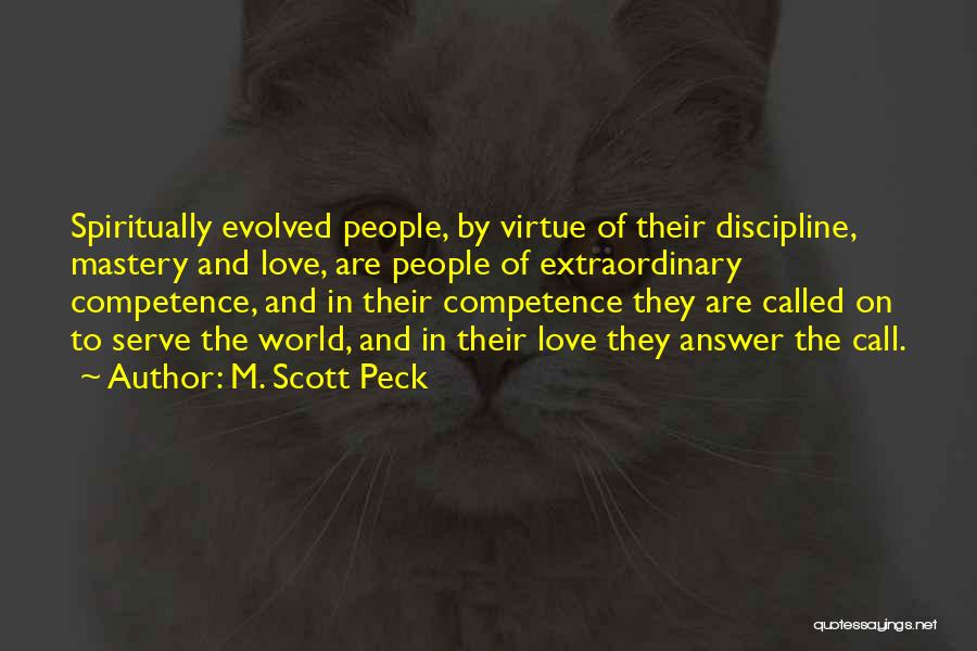 M. Scott Peck Quotes: Spiritually Evolved People, By Virtue Of Their Discipline, Mastery And Love, Are People Of Extraordinary Competence, And In Their Competence