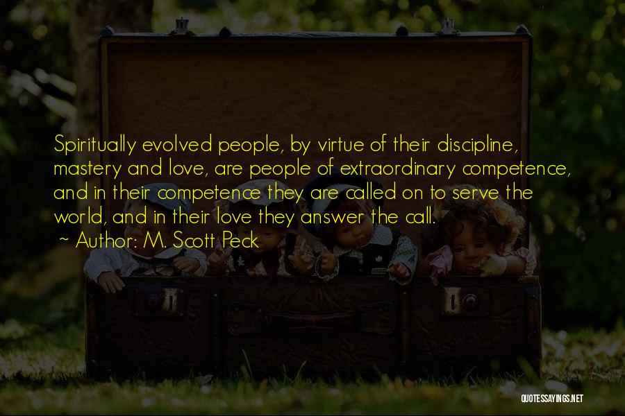 M. Scott Peck Quotes: Spiritually Evolved People, By Virtue Of Their Discipline, Mastery And Love, Are People Of Extraordinary Competence, And In Their Competence