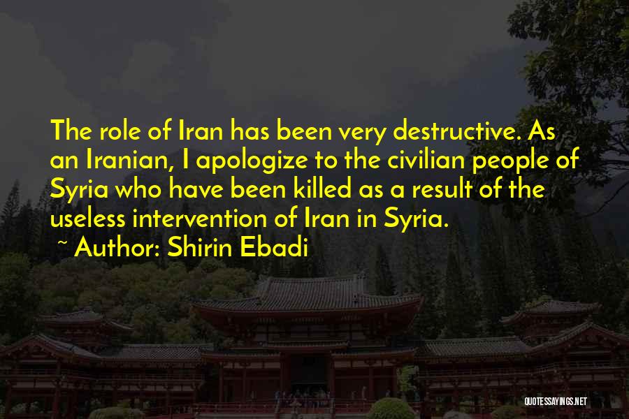 Shirin Ebadi Quotes: The Role Of Iran Has Been Very Destructive. As An Iranian, I Apologize To The Civilian People Of Syria Who